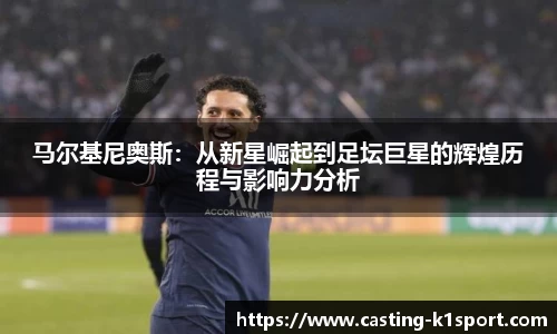 马尔基尼奥斯：从新星崛起到足坛巨星的辉煌历程与影响力分析