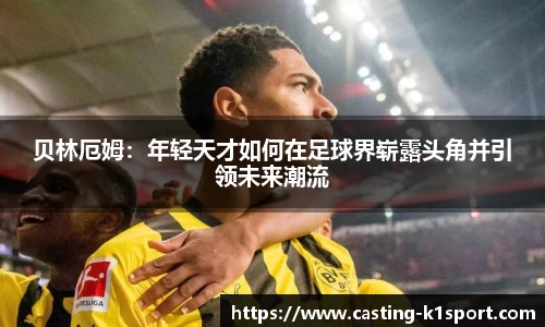 贝林厄姆：年轻天才如何在足球界崭露头角并引领未来潮流